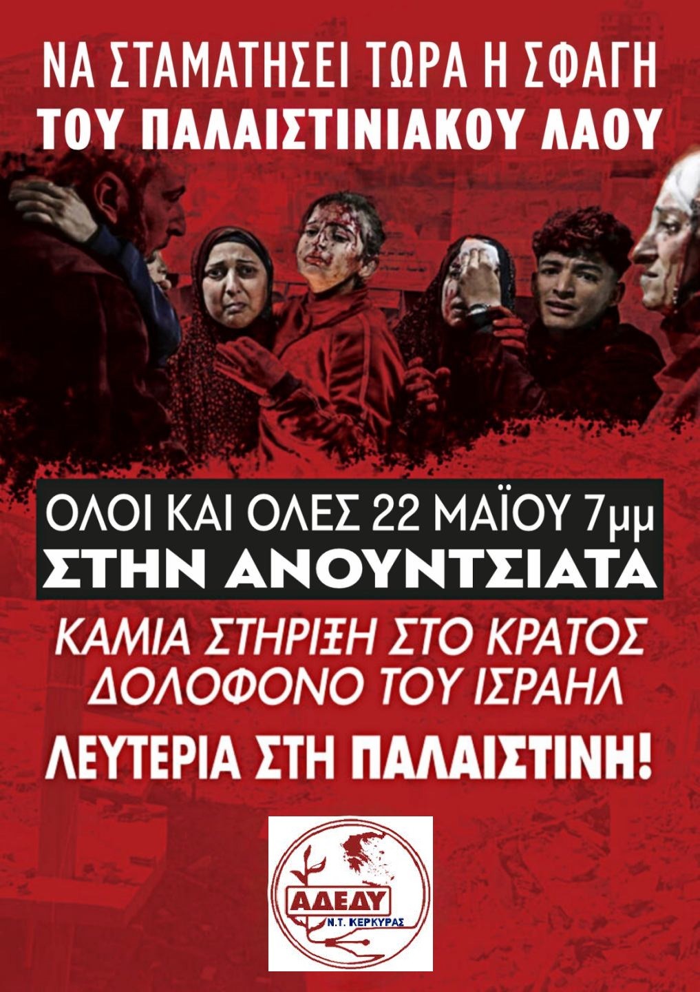 ΣΥΓΚΕΝΤΡΩΣΗ ΔΙΑΜΑΡΤΥΡΙΑΣ ΣΤΗΝ ΑΝΟΥΝΣΙΑΤΑ 22 ΜΑΗ - Να σταματήσει τώρα η σφαγή του Παλαιστινιακού Λαού